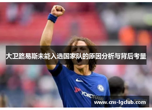 大卫路易斯未能入选国家队的原因分析与背后考量