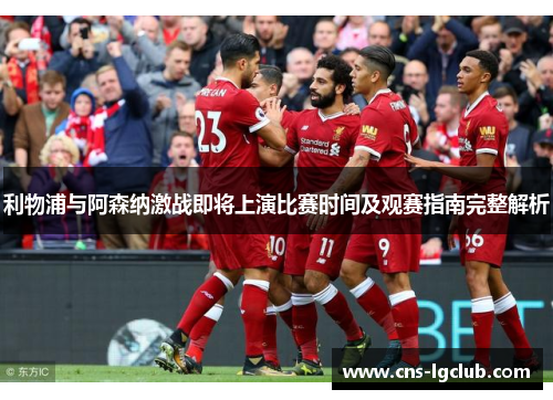 利物浦与阿森纳激战即将上演比赛时间及观赛指南完整解析 利物浦与阿森纳激战即将上演比赛时间及观赛指南完整解析