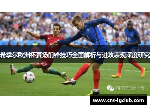 希季尔欧洲杯赛场前锋技巧全面解析与进攻表现深度研究