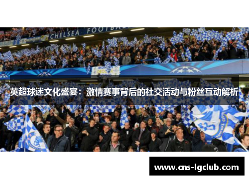 英超球迷文化盛宴:激情赛事背后的社交活动与粉丝互动解析 英超球迷文化盛宴:激情赛事背后的社交活动与粉丝互动解析