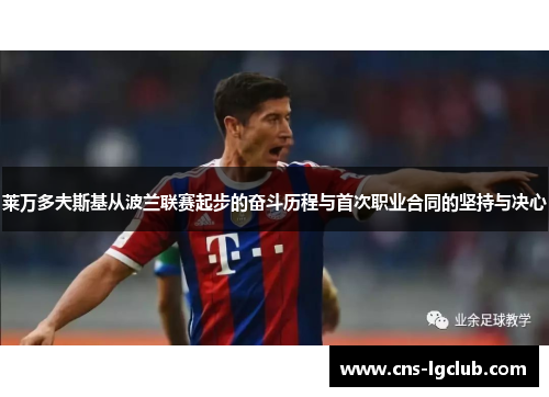 莱万多夫斯基从波兰联赛起步的奋斗历程与首次职业合同的坚持与决心