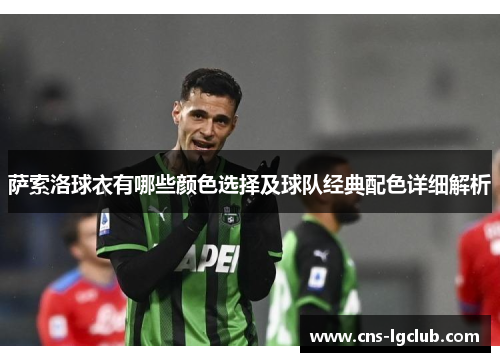 萨索洛球衣有哪些颜色选择及球队经典配色详细解析