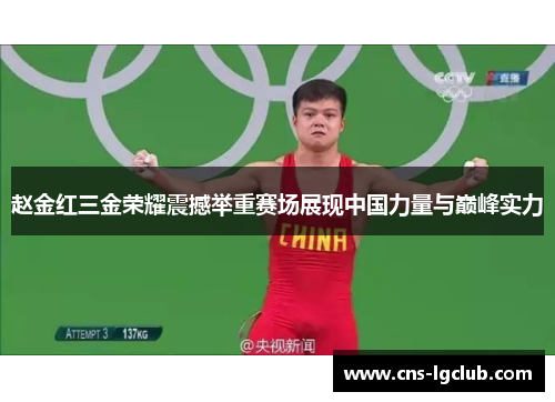 赵金红三金荣耀震撼举重赛场展现中国力量与巅峰实力