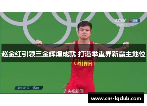 赵金红引领三金辉煌成就 打造举重界新霸主地位