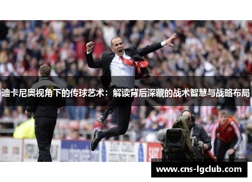 迪卡尼奥视角下的传球艺术：解读背后深藏的战术智慧与战略布局