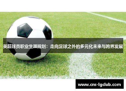 英超球员职业生涯规划：走向足球之外的多元化未来与跨界发展