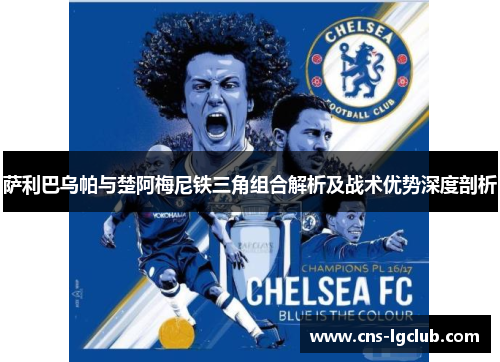 萨利巴乌帕与楚阿梅尼铁三角组合解析及战术优势深度剖析