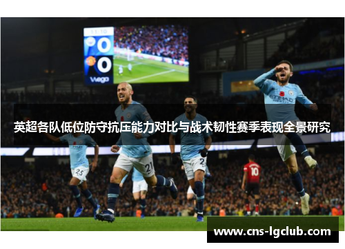英超各队低位防守抗压能力对比与战术韧性赛季表现全景研究