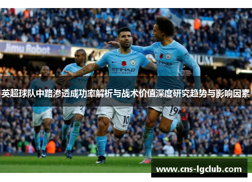 英超球队中路渗透成功率解析与战术价值深度研究趋势与影响因素