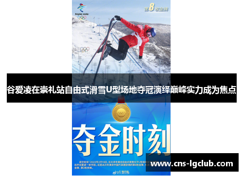 谷爱凌在崇礼站自由式滑雪U型场地夺冠演绎巅峰实力成为焦点