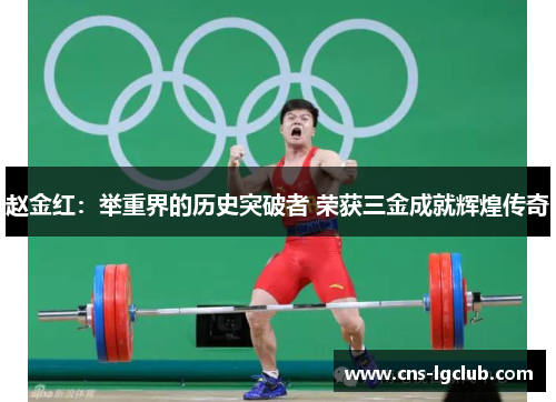 赵金红：举重界的历史突破者 荣获三金成就辉煌传奇