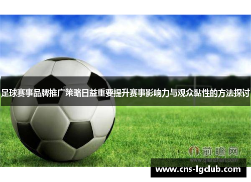 足球赛事品牌推广策略日益重要提升赛事影响力与观众黏性的方法探讨