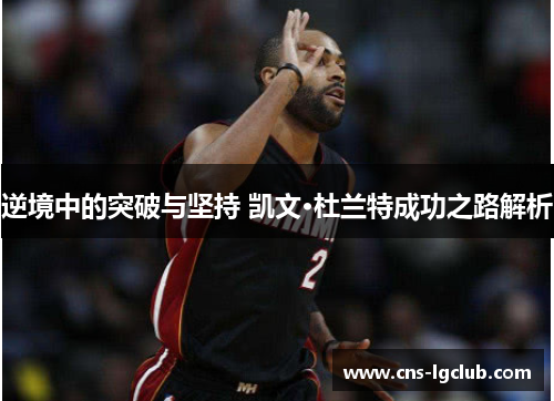 逆境中的突破与坚持 凯文·杜兰特成功之路解析 逆境中的突破与坚持 凯文·杜兰特成功之路解析