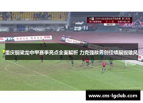 重庆铜梁龙中甲赛季亮点全面解析 力克强敌勇创佳绩展现雄风 重庆铜梁龙中甲赛季亮点全面解析 力克强敌勇创佳绩展现雄风