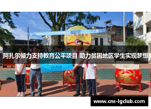 阿扎尔倾力支持教育公平项目 助力贫困地区学生实现梦想 阿扎尔倾力支持教育公平项目 助力贫困地区学生实现梦想