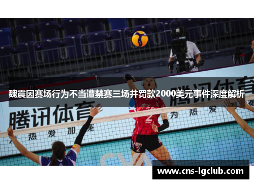 魏震因赛场行为不当遭禁赛三场并罚款2000美元事件深度解析 魏震因赛场行为不当遭禁赛三场并罚款2000美元事件深度解析